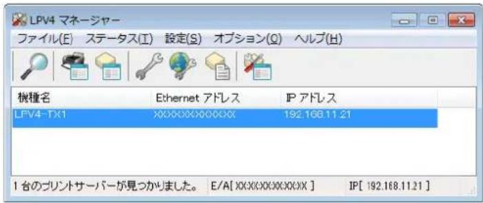 LPV4 マネージャー ファイル(E) ステータス(I) 設定(S) オプション(Q) ヘルブ(H) 機種名 Ethernet アドレス IP アドレス LPV4-TX1 XXXXXXXXXXXXX 192.168.11.21 1 台のプリントサーバーが見つかりました。 E/A[ XXXXXXXXXXXXX ] IP[ 192.168.11.21 ]