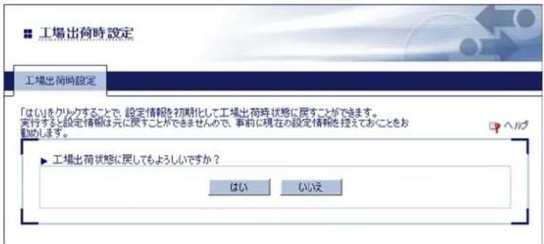 工場出荷時設定 工場出荷時設定 「はい」をクリックすることで、設定情報を初期化して工場出荷時状態に戻することができます。 実行すると設定情報は元に戻することができませんので、事前に現在の設定情報を控えておくことをお 着します。 ▶ 工場出荷状態に戻してもよろしいですか? はい いい没