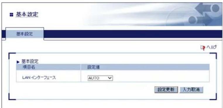 基本設定 基本設定 ▶ 基本設定 項目名 設定値 LAN インターフェース AUTO 設定更新 入力取消