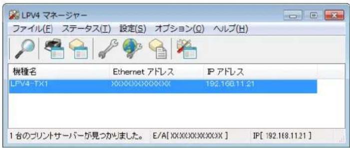 LPV4 マネージャー ファイル(E) ステータス(I) 設定(S) オプション(Q) ヘルブ(H) 機種名 Ethernet アドレス IP アドレス LPV4-TX1 XXXXXXXXXXXXX 192.168.11.21 1 台のプリントサーバーが見つかりました。 E/A[ XXXXXXXXXXXX] IP[ 192.168.11.21 ]