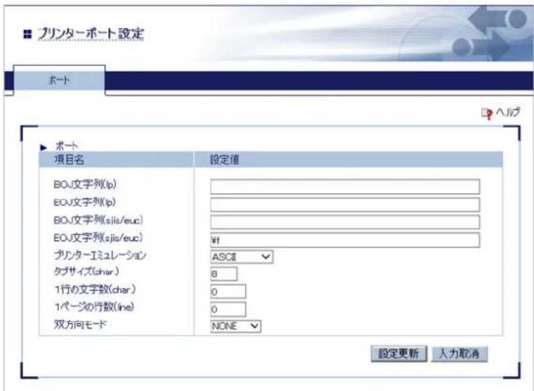 プロモート設定 ポート ポート 項目名 設定値 BOJ文字列(p) EOJ文字列(p) BOJ文字列(sis/euc) EOJ文字列(sjis/euc) ¥f プリンターミミュレーション ASCII タイプサイズ(char) 8 1行の文字数(char) 0 1ページの行数(ine) 0 双方向モード NONE 設定更新 人力取消