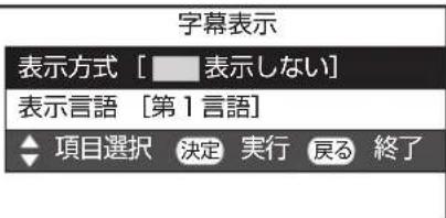 字幕表示 表示方式 [ 表示しない] 表示言語 [第1言語] ◆ 項目選択 決定 実行 戻る 終了