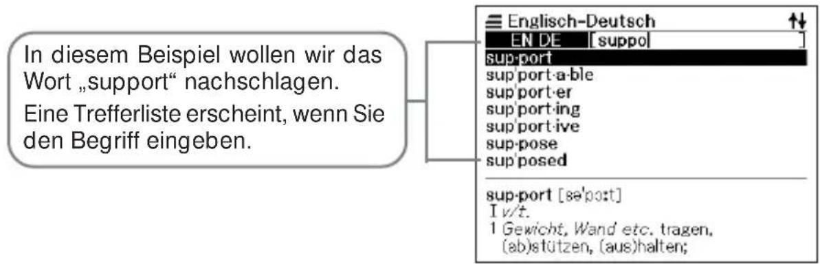 In diesem Beispiel wollen wir das Wort „support“ nachschlagen. Eine Trefferliste erscheint, wenn Sie den Begriff eingeben. Englisch-Deutsch EN DE [suppo] support support-a-ble support-er support-ing support-ive sup-pose sup-posed support [se'post] I v/t. 1 Gewicht, Wand' etc. tragen, (ab)stützen, (aus)halten;