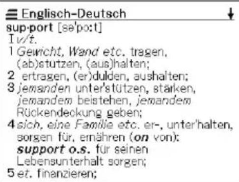 Englisch-Deutsch support [se'po:t] Iv/t. 1 Gewicht, Wand etc. tragen, (ab)stutzen, (aus)halten; 2 ertragen, (er)dulden, aushalten; 3 jemanden unter'stützen, stärken, jemandem beistehen, jemandem Rückendeckung geben; 4 sich, eine Familie etc. er-, unter'halten, sorgen für, ernähren (on von): support o.s. für seinen Lebensunterhalt sorgen; 5 et. finanzieren;