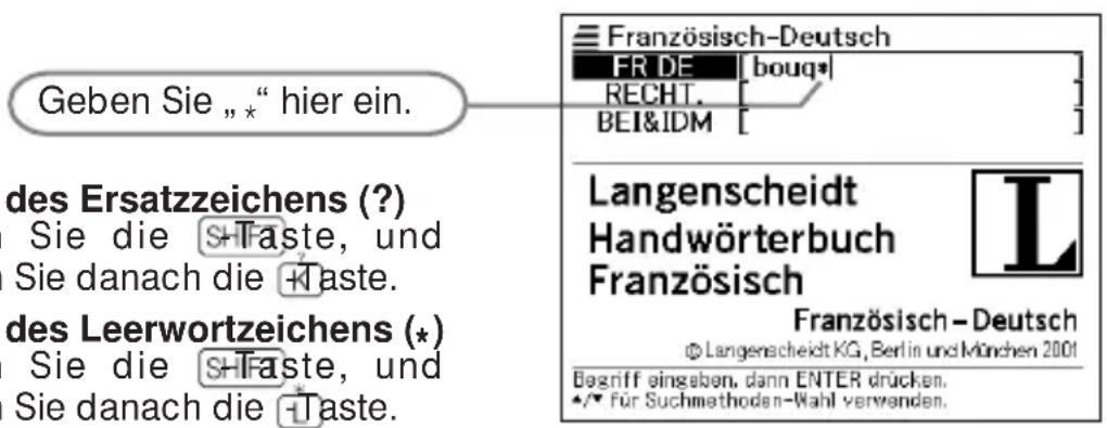 Geben Sie „* hier ein. des Ersatzzeichens (?) Sie die S+Taste, und Sie danach die +Taste. des Leerwortzeichens (*) Sie die S+Taste, und Sie danach die +Taste. Französisch-Deutsch FR DE | bouq* RECHT. BEI&IDM Langenscheidt Handwörterbuch Französisch L Französisch - Deutsch © Langenscheidt KG, Berlin und München 2001 Begriff eingaben, dann ENTER drücken. •/• für Suchmethoden-Wahl verwenden.