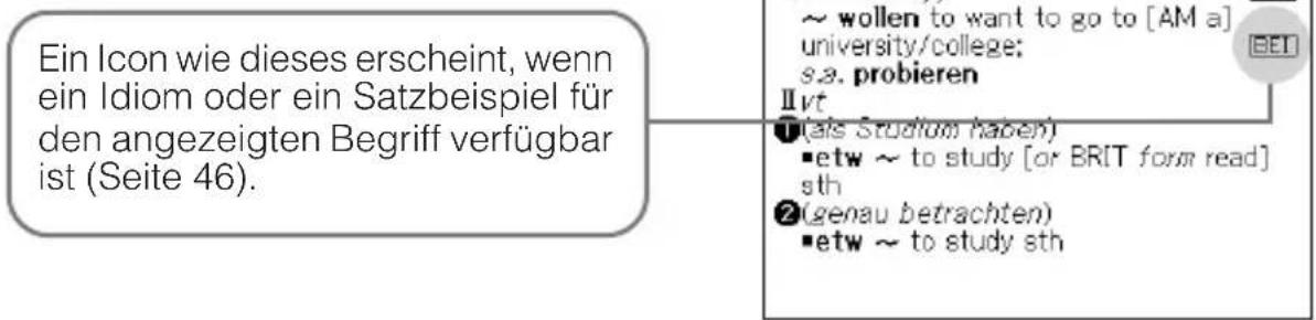 Ein Icon wie dieses erscheint, wenn ein Idiom oder ein Satzbeispiel für den angezeigten Begriff verfügbar ist (Seite 46). ~ wollen to want to go to [AM a] university/college: s.a. probieren Ⅱvt ①(als Studium haben) •etw ~ to study [or BRIT form read] sth ②(genau betrachten) •etw ~ to study sth