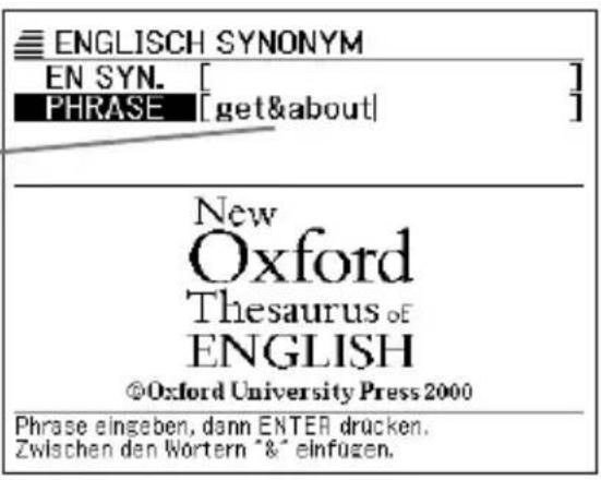 ENGLISH SYNONYM EN SYN. [ ] PHRASE [get&about] New Oxford Thesaurus of ENGLISH ©Oxford University Press 2000 Phrase eingeben, dann ENTER drucken. Zwischen den Wörtern “&” einfügen.
