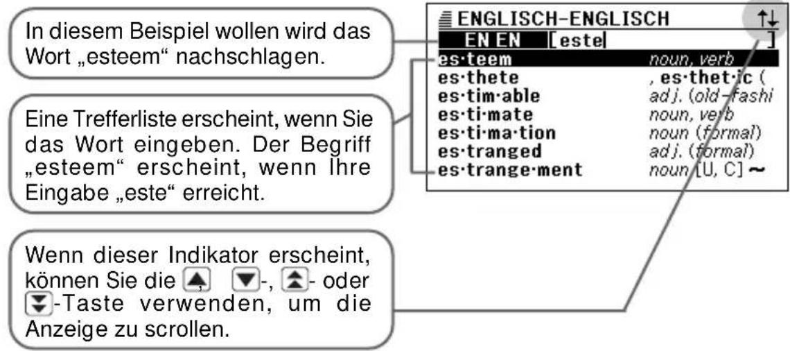 In diesem Beispiel wollen wird das Wort „esteem“ nachschlagen. Eine Trefferliste erscheint, wenn Sie das Wort eingeben. Der Begriff „esteem“ erscheint, wenn Ihre Eingabe „este“ erreicht. Wenn dieser Indikator erscheint, können Sie die ▲▼-, ▲- oder ▼-Taste verwenden, um die Anzeige zu scrollen. EN EN [este] es·teem noun, verb es·thete , es·thet·ic ( es·tim·able adj. (old-fashi es·ti·mate noun, verb es·ti·ma·tion noun (formal) es·tranged adj. (formal) es·trange·ment noun [U, C] ~