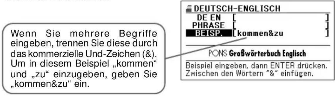 Wenn Sie mehrere Begriffe eingeben, trennen Sie diese durch das kommerzielle Und-Zeichen (&). Um in diesem Beispiel „kommen“ und „zu“ einzugeben, geben Sie „kommen&zu“ ein. DEUTSCH-ENGLISCH DE EN [ ] PHRASE [ ] BEISP. [kommen&zu] PONS Großwörterbuch Englisch Beispiel eingeben, dann ENTER drücken. Zwischen den Wörtern “&” einfügen.