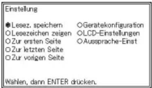 Einstellung ● Lessez. speichern ○Geratekonfiguration ○ Leszeichen zeigen ○LCD-Einstellungen ○ Zur ersten Seite ○Aussprache-Einst ○ Zur letzten Seite ○ Zur vorigen Seite Wählen, dann ENTER drücken.