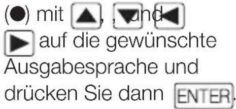 (●) mit ▲, ▼ und ▶ auf die gewünschte Ausgabesprache und drücken Sie dann ENTER.