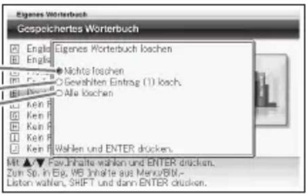 Eigenes Worterbuch Gespeichertes Worterbuch Englo Englo Nichts loschen O Gewählten Eintrag (1) losch. Alle loschen Kein R Kein R Kein R Kein R Wahlen und ENTER drücken. Mit ▲▼ Fsw.Inhalte wählen und ENTER drücken. Zum Sp. in Eig. WB Inhalte aus Menu/BMI.- Listen wählen, SHIFT und dann ENTER drücken.