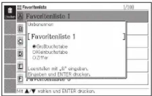Favoritenliste 1 Unbanennen [Favoritenliste 1] ● Großbouchstabe DHkeinbuchstabe OZiffer Leerstellen mit „&“ eingeßen. Eingaben und ENTER drucken. Favoritenliste 0 Mit ▲/▼ wahlen und ENTER drucken.