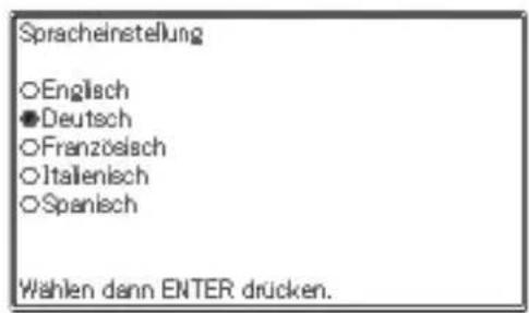 Spracheinstellung ○Englisch ●Deutsch ○Französisch ○Italienisch ○Spanisch Wahlen dann ENTER drücken.