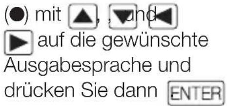(●) mit ▲, , ▼ und ▶ auf die gewünschte Ausgabesprache und drücken Sie dann ENTER
