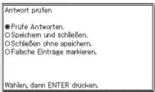 Antwort prufen ● Prüfe Antworten. ○ Speichern und schließen. ○ Schließen ohne speichern. ○ Falsche Einträge markieren. Wahlen, dann ENTER drücken.