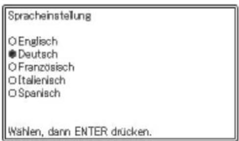 Spracheinstellung ○ Englisch ● Deutsch ○ Französisch ○ Italienisch ○ Spanisch Wahlen, dann ENTER drücken.