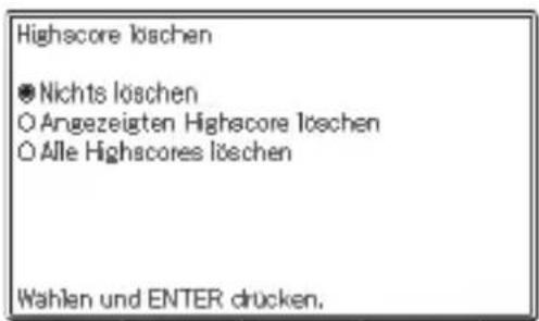 Highscore löschen ● Nichts löschen ○ Angezeigten Highscore löschen ○ Alle Highscores löschen Wahlen und ENTER drücken.