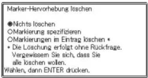 Marker-Hervorhebung löschen ●Nichts löschen ○Markierung spezifizieren ○Markierungen im Eintrag löschen * • Die Löschung erfolgt ohne Rückfrage. Vergewissem Sie sich, dass Sie alle löschen wollen. Wählen, dann ENTER drücken.