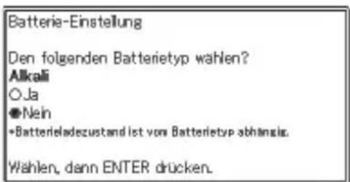 Batterie-Einstellung Den folgenden Batterietyp wählen? Alkali O.Ja ●Nein +Batterieladezustand ist von Batterietyp abhänglich. Wählen, dann ENTER drücken.