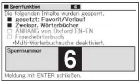 Sperrfunktion Die folgenden Inhalte wurden gesperrt. gesetzt: Favorit/Verlauf Zweispr. Wörterbücher ANHANG von Oxford EN-EN Fremdwörterbuch •Multi-Wörterbuchsuche deaktiviert. Spernummer 6 Meldung mit ENTER schließen.