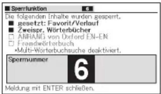 Sperrfunktion Die folgenden Inhalte wurden gesperrt. gesetzt: Favorit/Verlauf Zweispr. Wörterbücher ANHANG von Oxford EN-EN Fremdwörterbuch •Multi-Wörterbuchsuche deaktiviert. Spernummer 6 Meldung mit ENTER schließen.