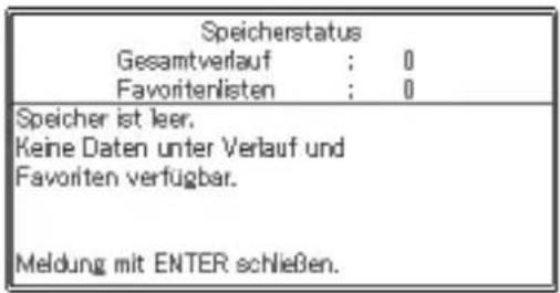 Speicherstatus Gesamtverlauf : 0 Favoritenlisten : 0 Speicher ist leer. Keine Daten unter Verlauf und Favoriten verfügbar. Meldung mit ENTER schließen.