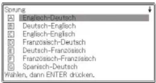 Sprung A Englisch-Deutsch B Deutsch-Englisch C Englisch-Englisch D Französisch-Deutsch E Deutsch-Französisch F Französisch-Französisch G Spanisch-Deutsch Wählen, dann ENTER drücken.