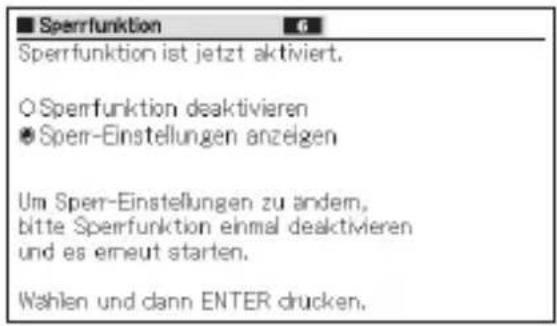 Sperrfunktion Sperrfunktion ist jetzt aktiviert. ○ Sperrfunktion deaktivieren ● Sperr-Einstellungen anzeigen Um Sperr-Einstellungen zu andem, bitte Sperrfunktion einmal deaktivieren und es erneut starten. Wahlen und dann ENTER drucken.