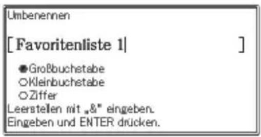 Umbenennen [Favoritenliste 1] ●Großbuchstabe ○Kleinbuchstabe ○Ziffer Leerstellen mit „&“ eingeben. Eingeben und ENTER drücken.