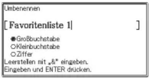 Umbenennen [Favoritenliste 1] ●Großbuchstabe ○Kleinbuchstabe ○Ziffer Leerstellen mit „&“ eingeben. Eingeben und ENTER drücken.