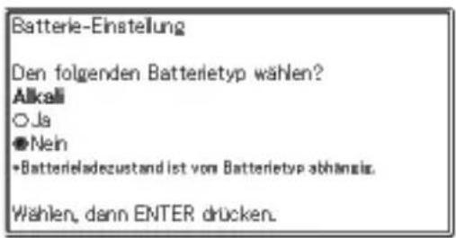 Batterie-Einstellung Den folgenden Batterietyp wählen? Alkali ○ Ja ● Nein ●Batterieladezustand ist von Batterietyp abhänglich. Wählen, dann ENTER drücken.