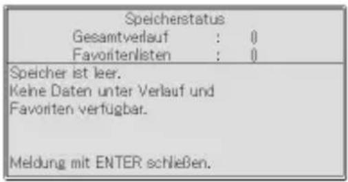 Speicherstatus Gesamtverlauf : 0 Favoritenlisten : 0 Speicher ist leer. Keine Daten unter Verlauf und Favoriten verfügbar. Meldung mit ENTER schließen.