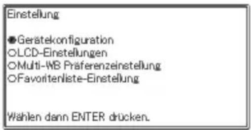 Einstellung ●Gerätekonfiguration ○LCD-Einstellungen ○Multi-WB Präferenzeinstellung ○Favoritenliste-Einstellung Wählen dann ENTER drücken.