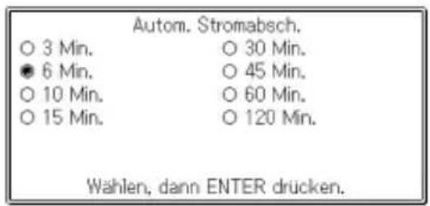 Autom. Stromabsch. ○ 3 Min. ○ 30 Min. ● 6 Min. ○ 45 Min. ○ 10 Min. ○ 60 Min. ○ 15 Min. ○ 120 Min. Wahlen, dann ENTER drücken.
