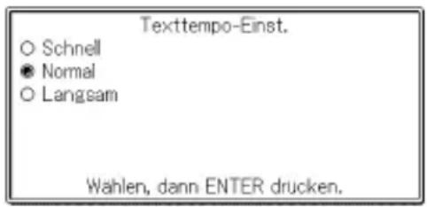 Texttempo-Einst. ○ Schnell ● Normal ○ Langeam Wählen, dann ENTER drucken.