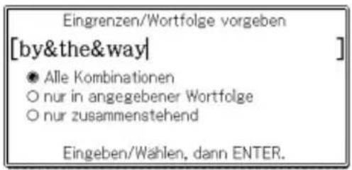 Eingrenzen/Wortfolge vorgeben [by&the&way] ● Alle Kombinationen ○ nur in angegebener Wortfolge ○ nur zusammenstehend Eingeben/Wahlen, dann ENTER.