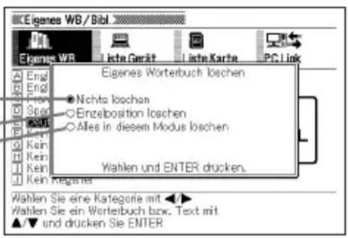 Eigenes WB/Bibl Eigenes WR Lista Gerät Lista Karte PC Link Eigenes Worterbuch loschen Engl Engl Fen Spar Rout Ken Ken Ken Ken Register Nichts loschen Erzelposition loschen Alles in diesem Modus loschen Wahlen und ENTER drucken. Wahlen Sie eine Kategorie mit ▶ Wahlen Sie ein Worterbuch bzw. Text mit ▲/▼ und drucken Sie ENTER
