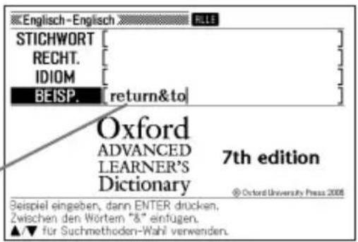 English-English STICHWORT RECHT. IDIOM BEISP. [return&to] Oxford ADVANCED LEARNER'S Dictionary 7th edition © Oxford University Press 2008 Beispiel eingeben, dann ENTER drücken. Zwischen den Wörtem "&" einfugen. ▲/▼ für Suchmethoden-Wahl verwenden.