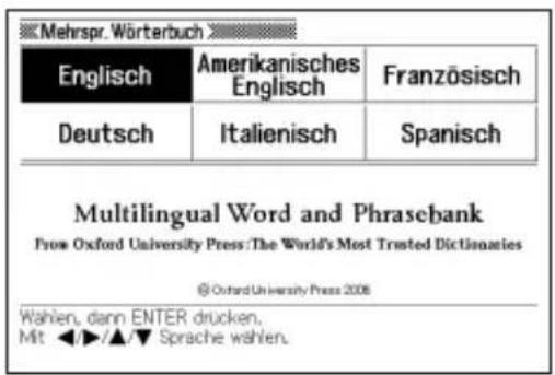 Mehrspr. Wörterbuch Englisch Amerikanisches Englisch Französisch Deutsch Italienisch Spanisch Multilingual Word and Phrasebank From Oxford University Press: The World's Most Trusted Dictionaries @ Oxford University Press 2008 Wahlen, dann ENTER drücken. Mit ◀/▼/▲/▼ Sprache wählen.
