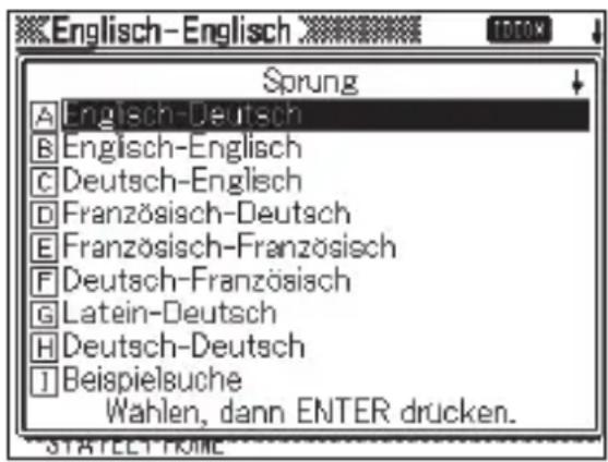 Englisch-Englisch Sprung A Englisch-Deutsch B Englisch-Englisch C Deutsch-Englisch D Französisch-Deutsch E Französisch-Französisch F Deutsch-Französisch G Latein-Deutsch H Deutsch-Deutsch I Beispielsuche Wahlen, dann ENTER drucken.