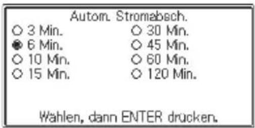 Autom. Stromabsch. ○ 3 Min. ○ 30 Min. ● 6 Min. ○ 45 Min. ○ 10 Min. ○ 60 Min. ○ 15 Min. ○ 120 Min. Wahlen, dann ENTER drücken.