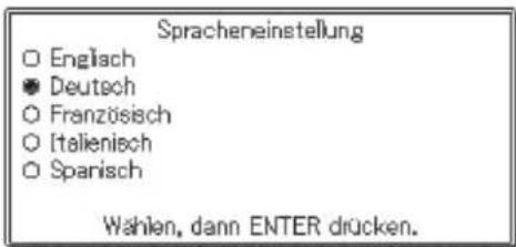 Spracheneinstellung ○ Englisch ● Deutsch ○ Französisch ○ Italienisch ○ Spanisch Wahlen, dann ENTER drücken.