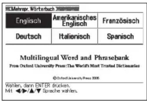 Mehrpr. Wörterbuch Englisch Amerikanisches Englisch Französisch Deutsch Italienisch Spanisch Multilingual Word and Phrasebank Prox Oxford University Press:The World's Most Trusted Diictionaries @OxfordUniversityPress 2005 Wählen, dann ENTER drücken. Mit ◀/▲/▼ Sprache wählen.