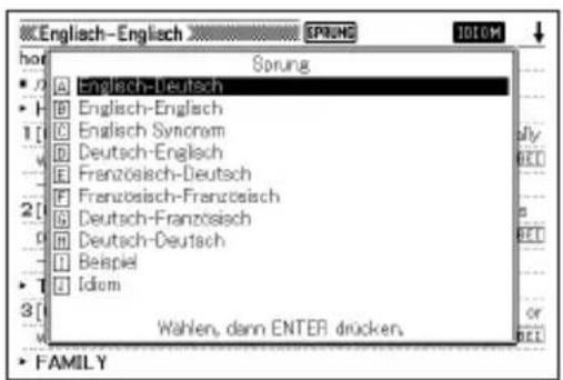 Sprich Sprich Sprung A Englisch-Deutsch B Englisch-Englach C Englisch Synonym D Deutsch-Englach E Französisch-Deutsch F Französisch-Französisch G Deutsch-Französisch H Deutsch-Deutsch I Beispiel J Idiom Wahlen, dann ENTER drücken. FAMILY