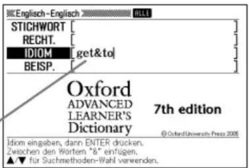 Englisch-Englisch STICHWORT RECHT. IDIOM [get&to] BEISP. Oxford ADVANCED LEARNER'S Dictionary 7th edition © Oxford University Press 2006 Idiom eingesben, dann ENTER drucken. Zwischen den Wortem "8" einfügen. ▲/▼ für Suchmethoden-Wahl verwenden.
