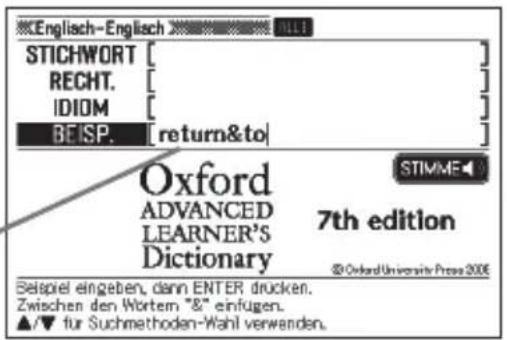 Englisch-Englisch STICHWORT RECHT. IDIOM BEISP. [return&to] Oxford ADVANCED LEARNER'S Dictionary 7th edition © Oxford University Press 2006 Seispiel eingeben, dann ENTER drucken. Zwischen den Wortem "8" einfügen. ▲/▼ für Suchmethoden-Wahl verwenden.