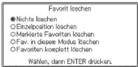 Favorit löschen ● Nichts löschen ○ Einzelposition löschen ○ Markierte Favoriten löschen ○ Fav. in diesem Modus löschen ○ Favoriten komplett löschen Wählen, dann ENTER drücken.