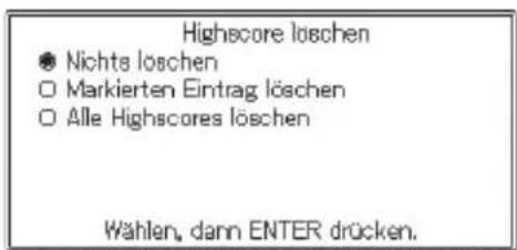 Highscore löschen ● Nichts löschen ○ Markierten Eintrag löschen ○ Alle Highscores löschen Wählen, dann ENTER drücken.