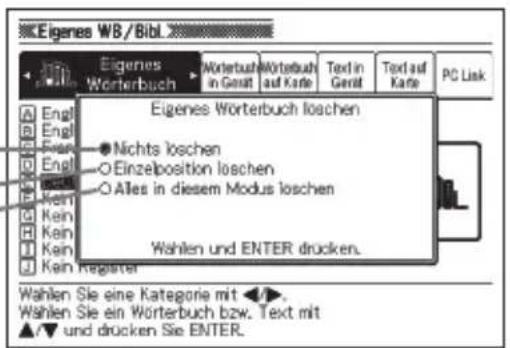 Eigenes WB/Bibl Eigenes Wörterbuch Wörterbuch in Gerät Wörterbuch auf Karte Text in Gerät Text auf Karte PC Link Eigenes Wörterbuch loschen Engl Engl Engl Engl Eink Kein Kein Kein Kein Kain Register Nichts loschen O Einzelposition loschen O Alles in diesem Modus loschen Wahlen und ENTER drücken. Wahlen Sie eine kategorie mit ◀►. Wahlen Sie ein Wörterbuch bzw. Text mit ▲▼ und drücken Sie ENTER.